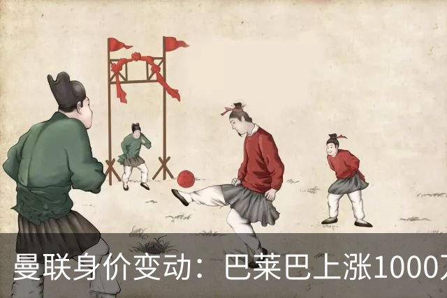 曼联身价变动：巴莱巴上涨1000万欧，拉什福德下跌500万欧