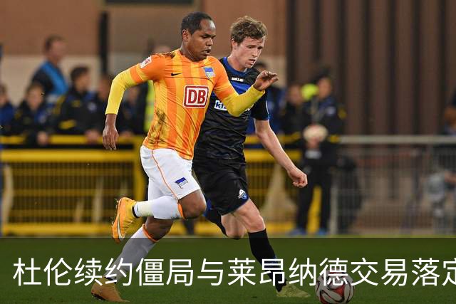 杜伦续约僵局与莱昂纳德交易落定：训练营前的两个问题