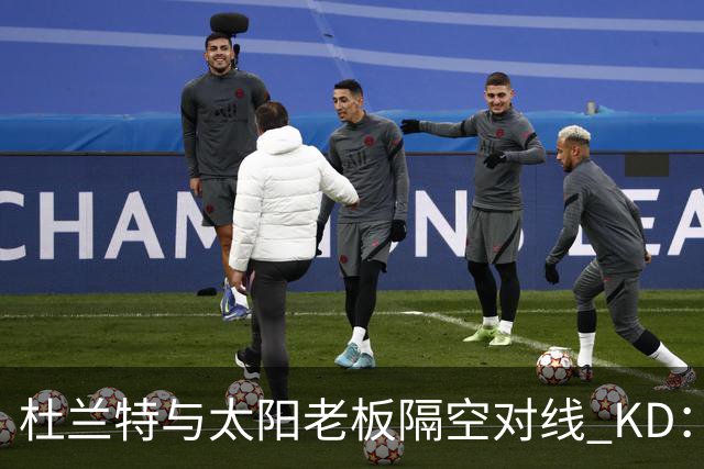 杜兰特与太阳老板隔空对线 KD：我36岁仍在巅峰状态