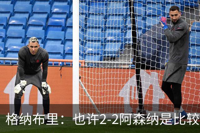 格纳布里：也许2-2阿森纳是比较公平的 防守反击绝不是我们风格