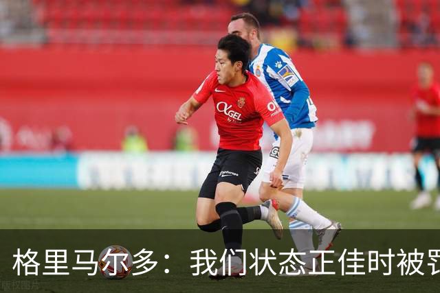格里马尔多：我们状态正佳时被罚下一人，最终顶住压力拿下1分