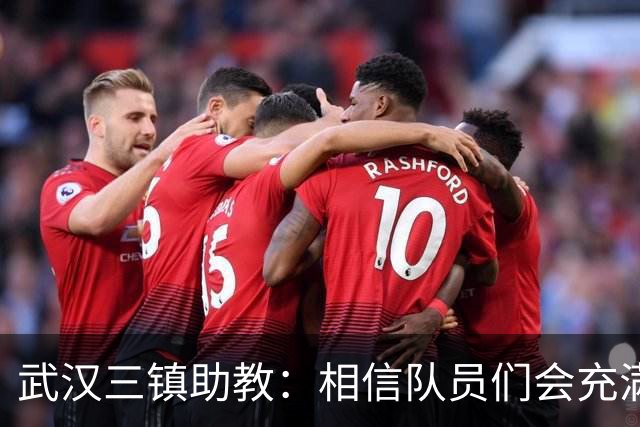 武汉三镇助教：相信队员们会充满斗志，抱着必胜的信心去拼