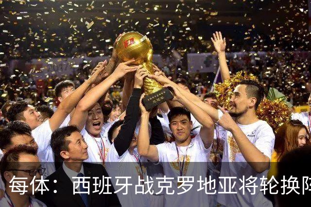 每体：西班牙战克罗地亚将轮换阵容，力争独占欧国联小组榜首