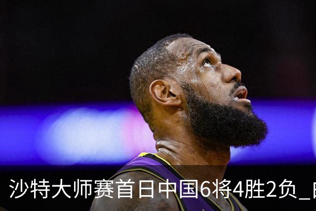 沙特大师赛首日中国6将4胜2负 白雨露输德比出局