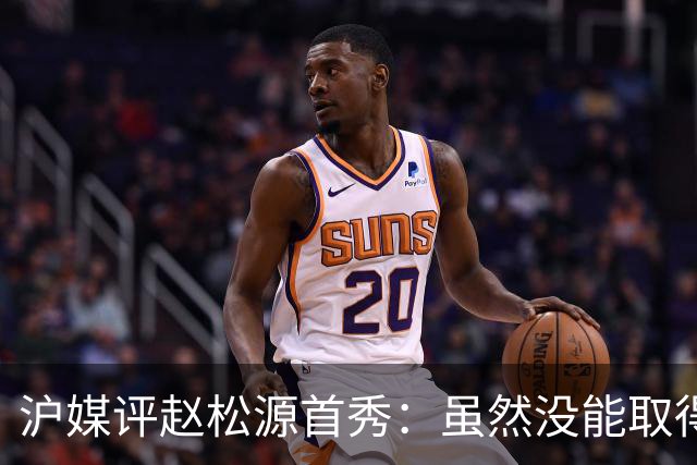 沪媒评赵松源首秀：虽然没能取得进球，但表现已经超出了预期