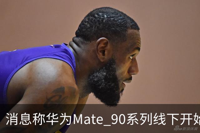 消息称华为Mate 90系列线下开始分货，四款机型SKU曝光