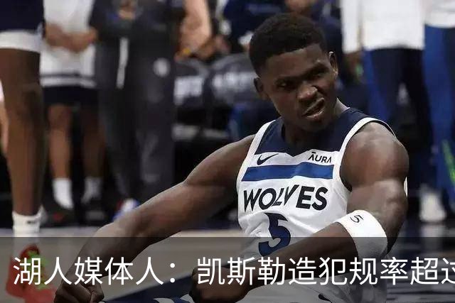 湖人媒体人：凯斯勒造犯规率超过了上赛季的艾顿 三赛季扣篮120次