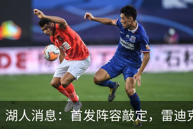 湖人消息：首发阵容敲定，雷迪克自信争冠，战国王出场更新