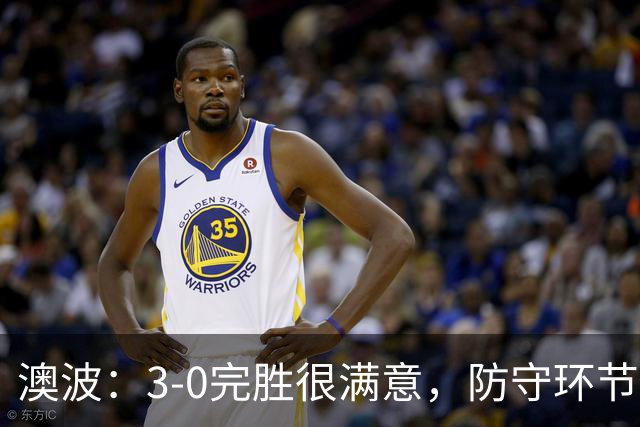 澳波：3-0完胜很满意，防守环节做得很好