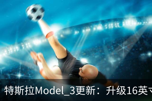 特斯拉Model 3更新：升级16英寸高清触摸屏 新增交流外供电功能