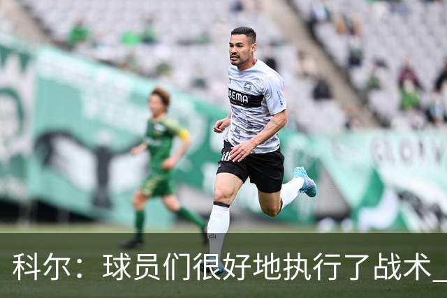 科尔：球员们很好地执行了战术 也出色地掌控了比赛节奏