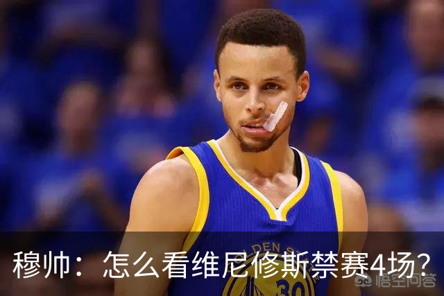 穆帅：怎么看维尼修斯禁赛4场？该问竞委会为何这个时间公布