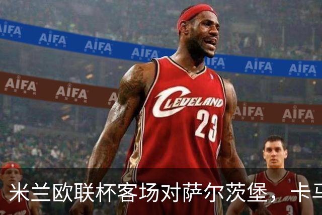 米兰欧联杯客场对萨尔茨堡，卡马尔达首次首发