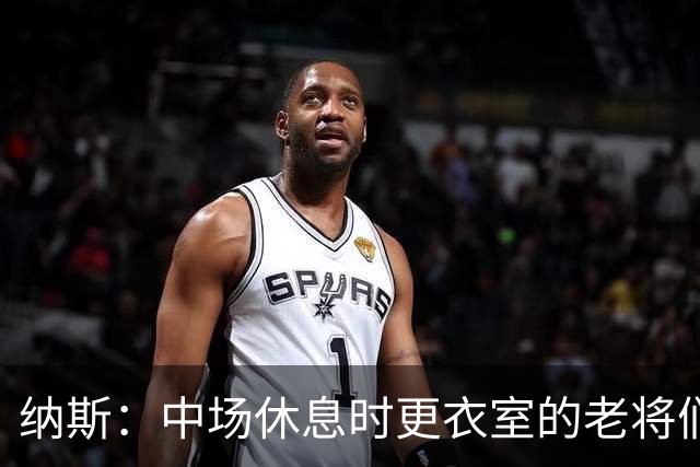 纳斯：中场休息时更衣室的老将们起到了稳定军心的作用