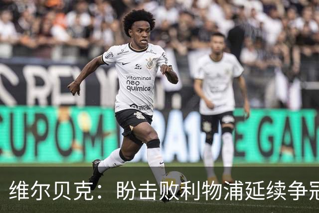 维尔贝克：盼击败利物浦延续争冠梦