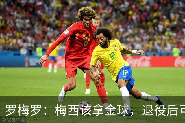 罗梅罗：梅西该拿金球，退役后可能给最会营销的球员