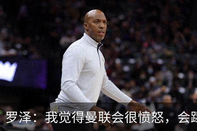罗泽：我觉得曼联会很愤怒，会踢得很凶