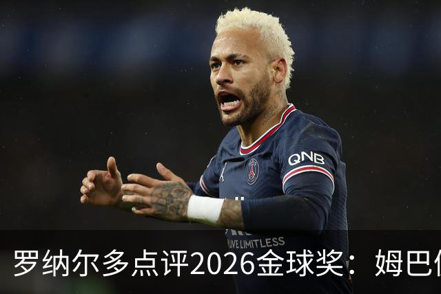 罗纳尔多点评2026金球奖：姆巴佩亚马尔凯恩神仙打架