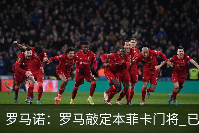 罗马诺：罗马敲定本菲卡门将 已体检夏天免签加盟