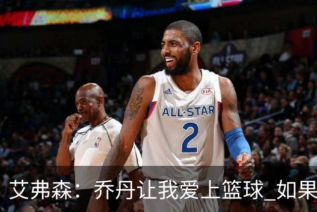 艾弗森：乔丹让我爱上篮球 如果没有他就不会有今天的我