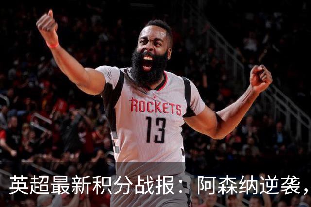 英超最新积分战报：阿森纳逆袭，曼联惨遭绝平，切尔西狂轰5球