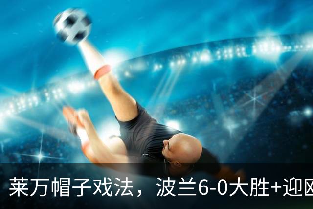 莱万帽子戏法，波兰6-0大胜+迎欧国联首胜，罗马尼亚惨遭3连败