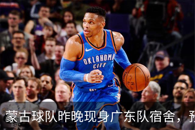 蒙古球队昨晚现身广东队宿舍，预计近日将和宏远打内部教学赛