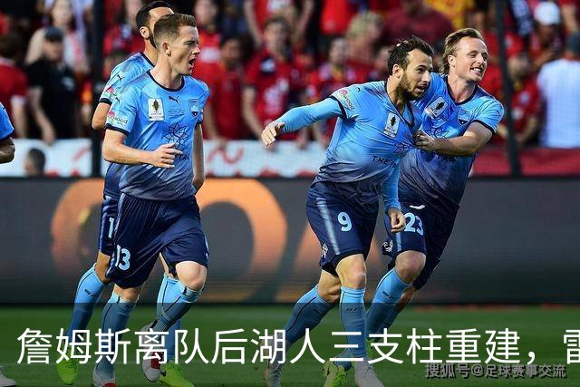 詹姆斯离队后湖人三支柱重建，雷迪克：首发还有两个位置不靠肤色定