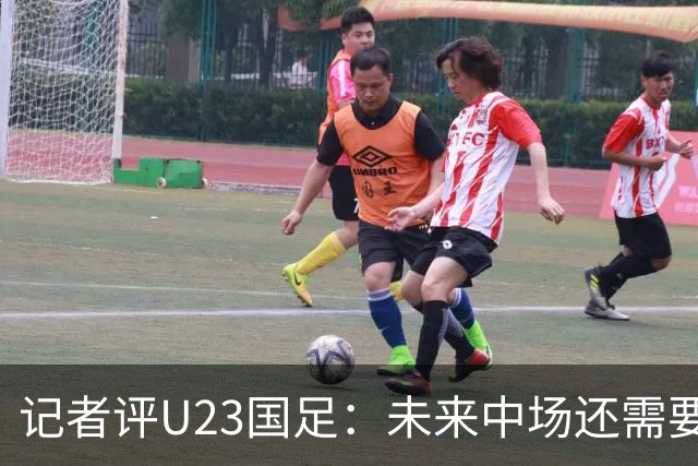 记者评U23国足：未来中场还需要更多变化，三名超龄球员尽力了
