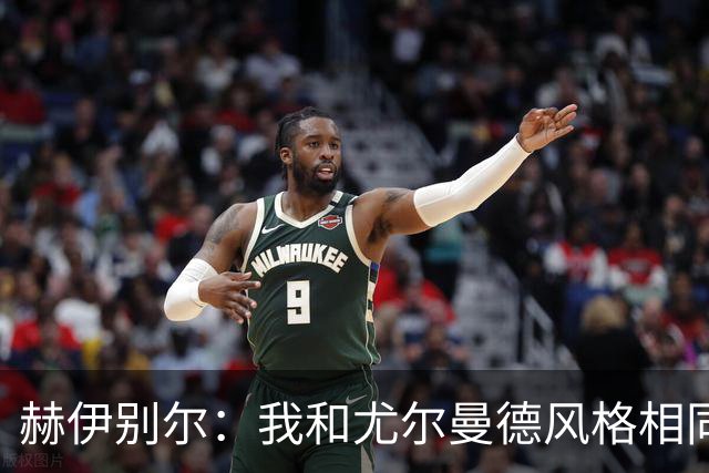 赫伊别尔：我和尤尔曼德风格相同，不应该同时踢首发