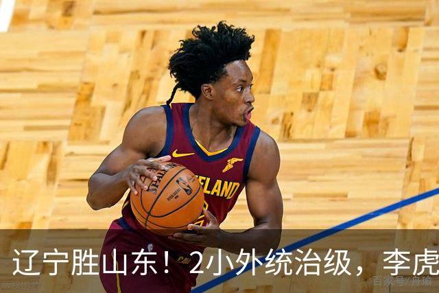 辽宁胜山东！2小外统治级，李虎翼吴昌泽涨球，内线却被法耶虐！