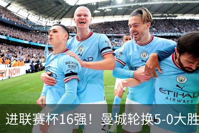 进联赛杯16强！曼城轮换5-0大胜诺维奇 17岁桑巴双响新援阿兰传射