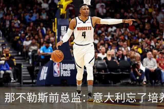 那不勒斯前总监：意大利忘了培养年轻人，引进了太多的外援
