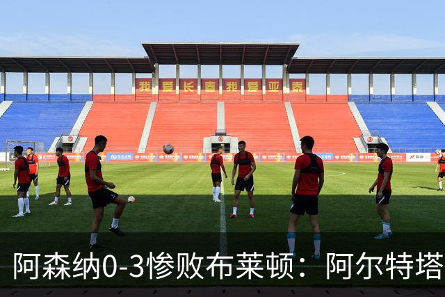 阿森纳0-3惨败布莱顿：阿尔特塔战术失灵与赛季首败反思