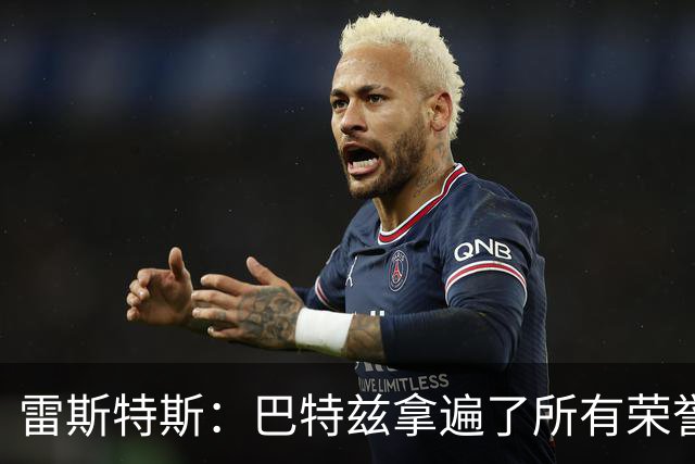 雷斯特斯：巴特兹拿遍了所有荣誉，所以他讲的东西我们都得好好学