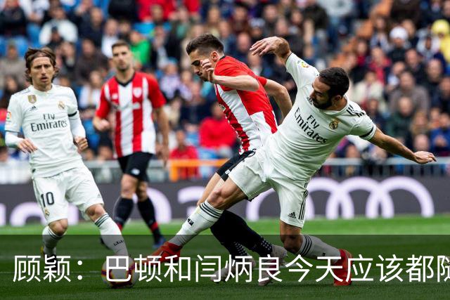 顾颖：巴顿和闫炳良今天应该都随队去成都，两人都需评估