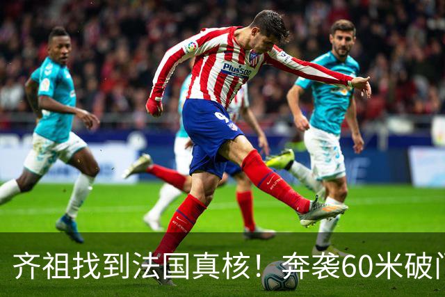 齐祖找到法国真核！奔袭60米破门+2场造2球，奥利塞迟早拿金球奖