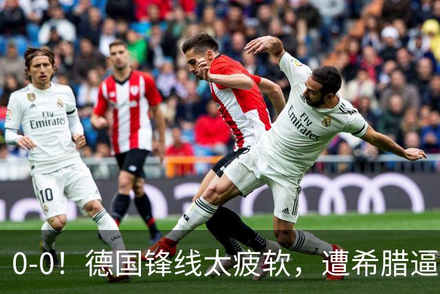 0-0！德国锋线太疲软，遭希腊逼平，21脚打门0进球，4场比赛拿5分