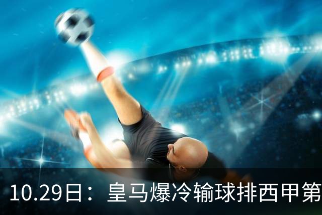 10.29日：皇马爆冷输球排西甲第四，管理层傲慢无礼伤透球迷心