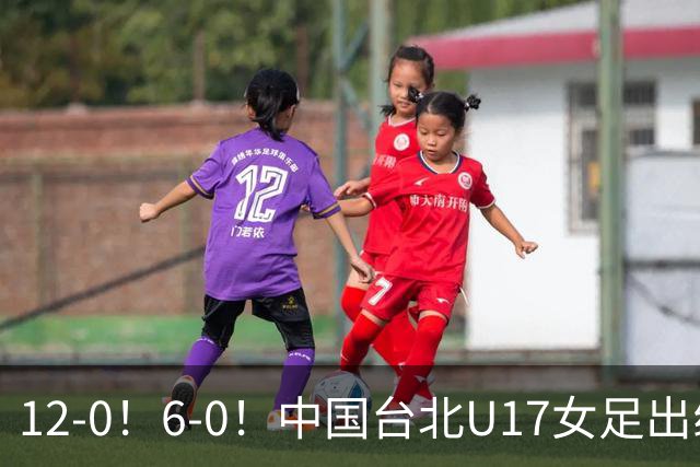 12-0！6-0！中国台北U17女足出线了，两战全胜狂轰18球零失球！