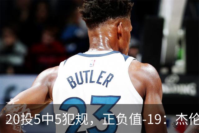 20投5中5犯规，正负值-19：杰伦·布朗这场彻底哑火