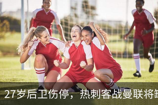 27岁后卫伤停，热刺客战曼联将缺席