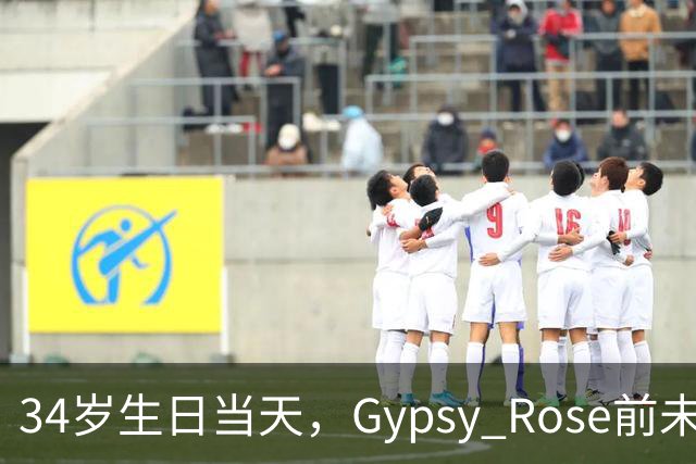 34岁生日当天，Gypsy Rose前未婚夫被发现身亡