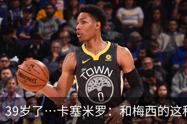39岁了…卡塞米罗：和梅西的这种时光不知还有多久，只能好好享受