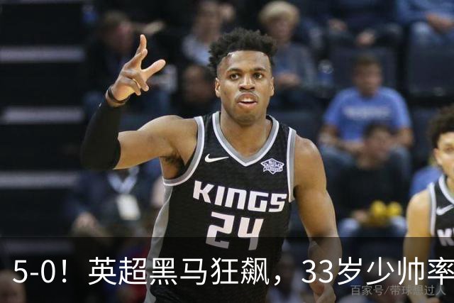 5-0！英超黑马狂飙，33岁少帅率队六连胜，7轮轰23球
