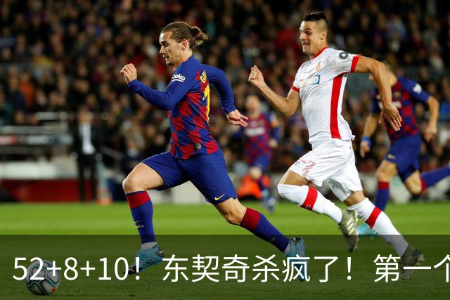 52+8+10！东契奇杀疯了！第一个50+，太快了！