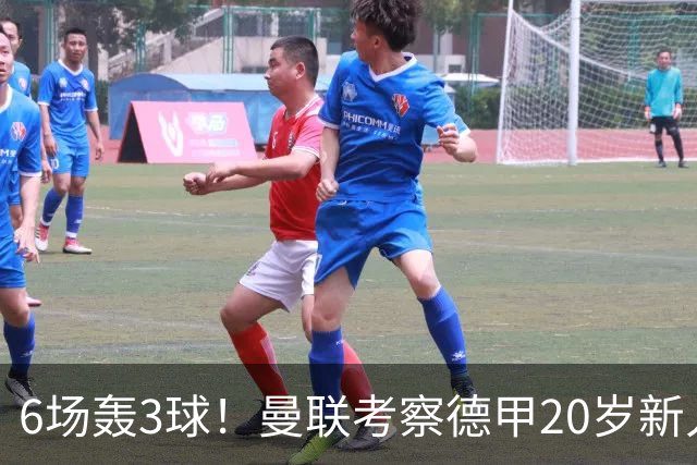 6场轰3球！曼联考察德甲20岁新人前锋 身价达4000万