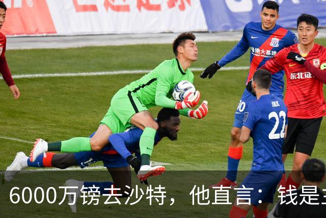 6000万镑去沙特，他直言：钱是主因，退役后不想再工作