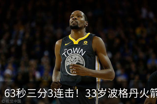 63秒三分3连击！33岁波格丹火箭焕发新生？休媒：重返老鹰巅峰时期