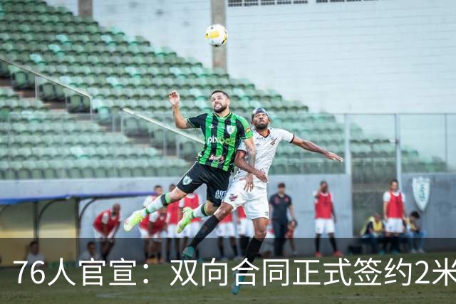 76人官宣：双向合同正式签约2米29法尔 詹姆斯终拥有“CBA队友”